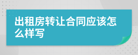 出租房转让合同应该怎么样写