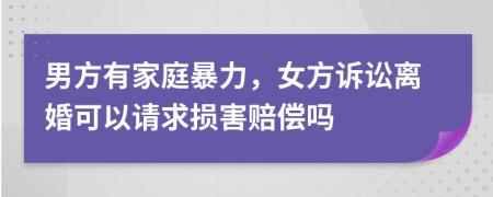 男方有家庭暴力，女方诉讼离婚可以请求损害赔偿吗