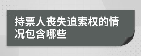 持票人丧失追索权的情况包含哪些