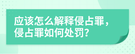 应该怎么解释侵占罪，侵占罪如何处罚？