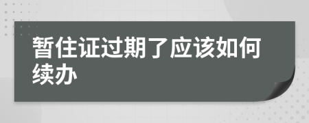 暂住证过期了应该如何续办