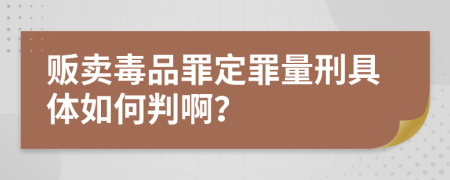 贩卖毒品罪定罪量刑具体如何判啊？