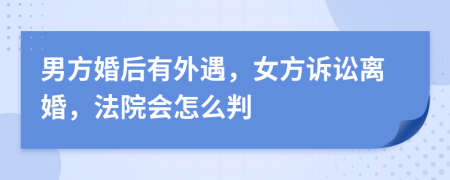 男方婚后有外遇，女方诉讼离婚，法院会怎么判
