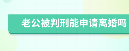 老公被判刑能申请离婚吗