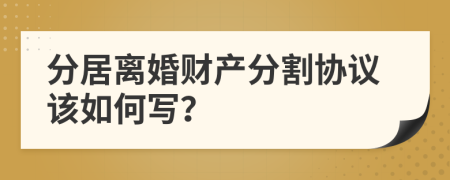 分居离婚财产分割协议该如何写？