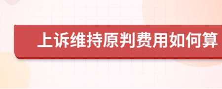 上诉维持原判费用如何算