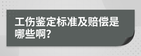 工伤鉴定标准及赔偿是哪些啊？