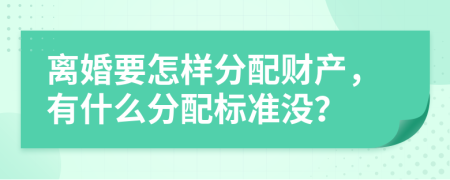 离婚要怎样分配财产，有什么分配标准没？