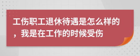 工伤职工退休待遇是怎么样的，我是在工作的时候受伤