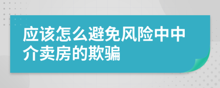 应该怎么避免风险中中介卖房的欺骗