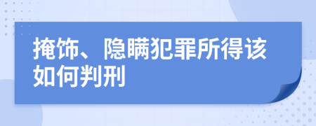 掩饰、隐瞒犯罪所得该如何判刑