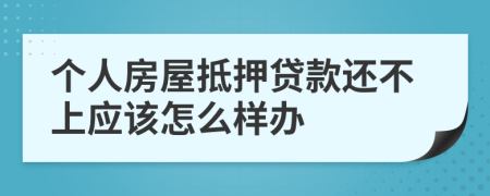个人房屋抵押贷款还不上应该怎么样办