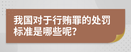 我国对于行贿罪的处罚标准是哪些呢？