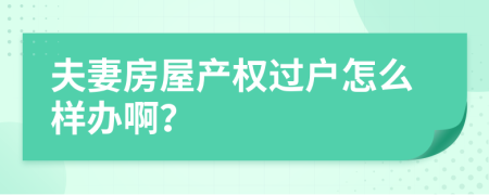 夫妻房屋产权过户怎么样办啊？