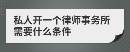 私人开一个律师事务所需要什么条件