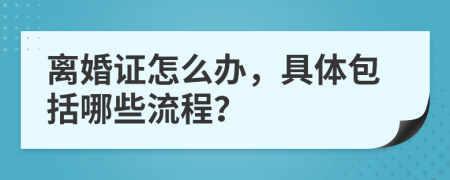 离婚证怎么办，具体包括哪些流程？