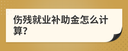 伤残就业补助金怎么计算？