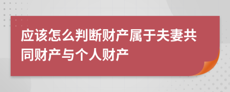 应该怎么判断财产属于夫妻共同财产与个人财产