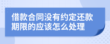 借款合同没有约定还款期限的应该怎么处理