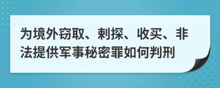 为境外窃取、剌探、收买、非法提供军事秘密罪如何判刑