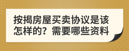 按揭房屋买卖协议是该怎样的？需要哪些资料