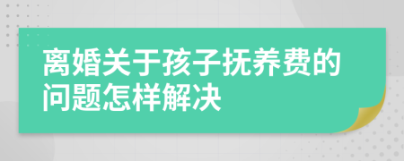 离婚关于孩子抚养费的问题怎样解决