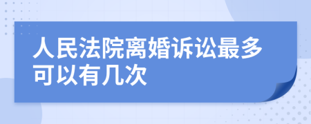 人民法院离婚诉讼最多可以有几次