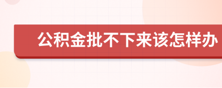 公积金批不下来该怎样办