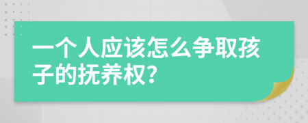 一个人应该怎么争取孩子的抚养权？