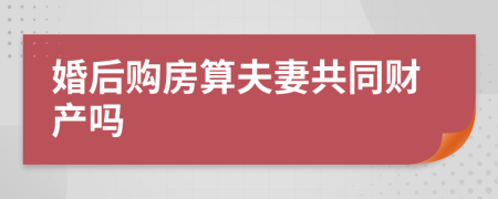 婚后购房算夫妻共同财产吗