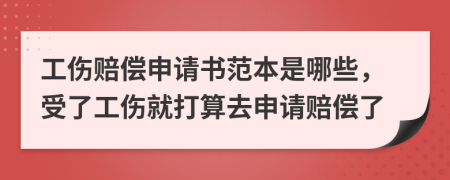 工伤赔偿申请书范本是哪些，受了工伤就打算去申请赔偿了