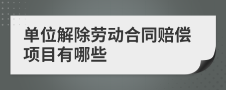 单位解除劳动合同赔偿项目有哪些