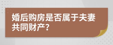 婚后购房是否属于夫妻共同财产？