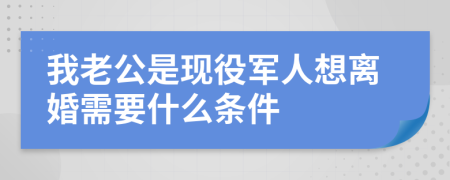我老公是现役军人想离婚需要什么条件