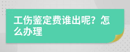 工伤鉴定费谁出呢？怎么办理