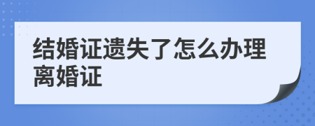 结婚证遗失了怎么办理离婚证