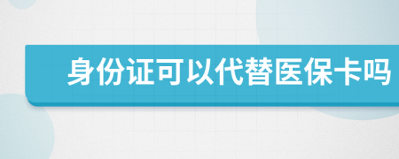 身份证可以代替医保卡吗