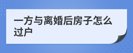 一方与离婚后房子怎么过户