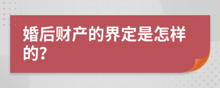 婚后财产的界定是怎样的？