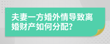 夫妻一方婚外情导致离婚财产如何分配？