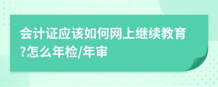 会计证应该如何网上继续教育?怎么年检/年审