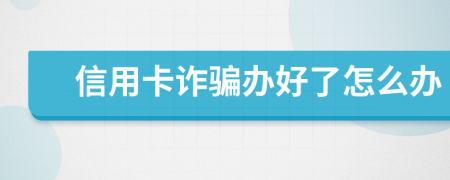 信用卡诈骗办好了怎么办