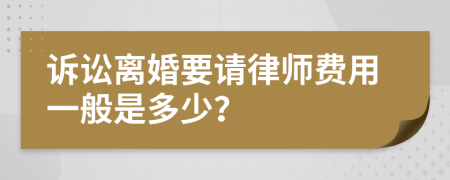 诉讼离婚要请律师费用一般是多少？