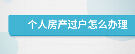 个人房产过户怎么办理
