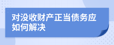 对没收财产正当债务应如何解决