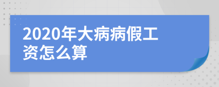 2020年大病病假工资怎么算