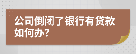 公司倒闭了银行有贷款如何办？