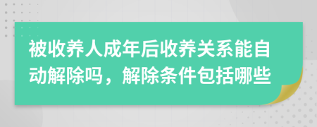 被收养人成年后收养关系能自动解除吗，解除条件包括哪些