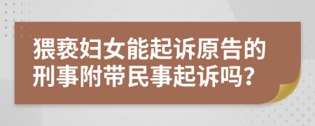 猥亵妇女能起诉原告的刑事附带民事起诉吗？