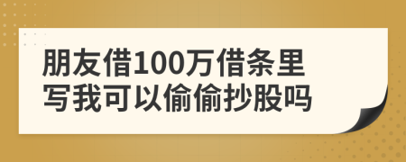 朋友借100万借条里写我可以偷偷抄股吗